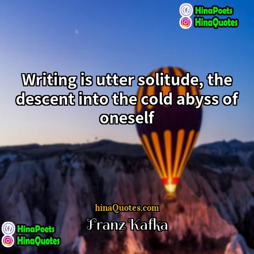 Franz Kafka Quotes | Writing is utter solitude, the descent into